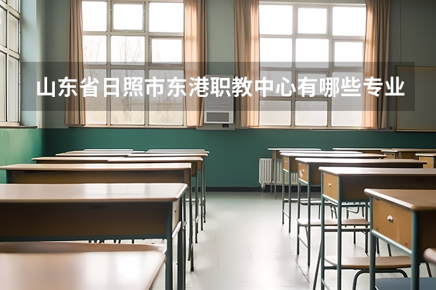 山东省日照市东港职教中心有哪些专业