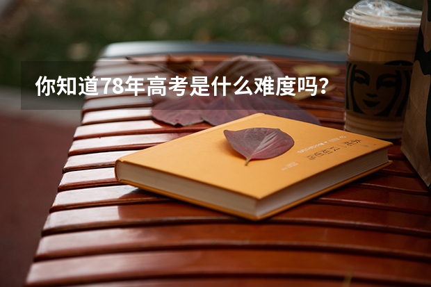 你知道78年高考是什么难度吗？