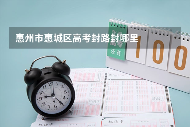 惠州市惠城区高考封路封哪里