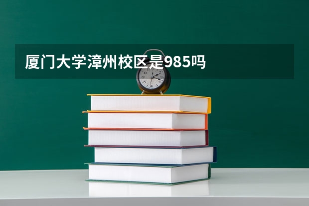 厦门大学漳州校区是985吗