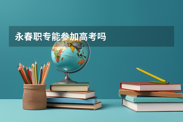 永春职专能参加高考吗