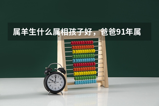 属羊生什么属相孩子好，爸爸91年属羊，妈妈87年属兔，生个猪宝宝好不好
