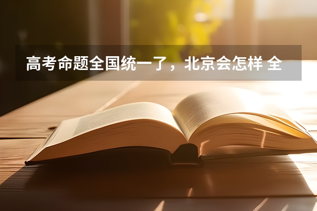 高考命题全国统一了，北京会怎样 全国高考录取人数