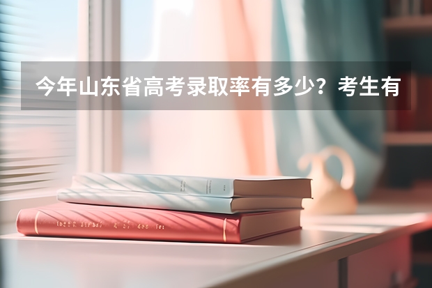 今年山东省高考录取率有多少？考生有多少