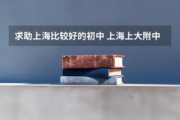 求助上海比较好的初中 上海上大附中实验学校排名及高考录取率