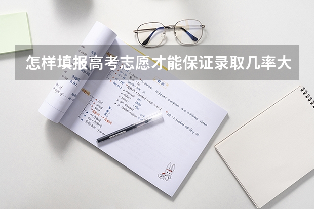 怎样填报高考志愿才能保证录取几率大一些（高考征集志愿录取几率多大）