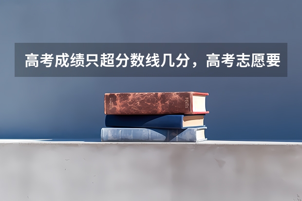 高考成绩只超分数线几分，高考志愿要怎么填？