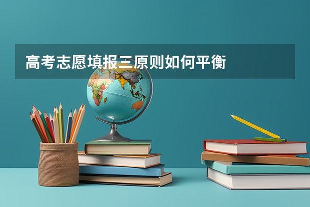 高考志愿填报三原则如何平衡