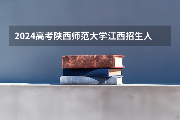 2024高考陕西师范大学江西招生人数 招生计划