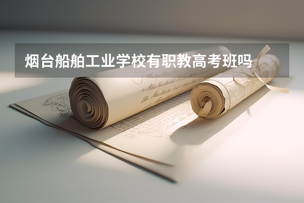 烟台船舶工业学校有职教高考班吗