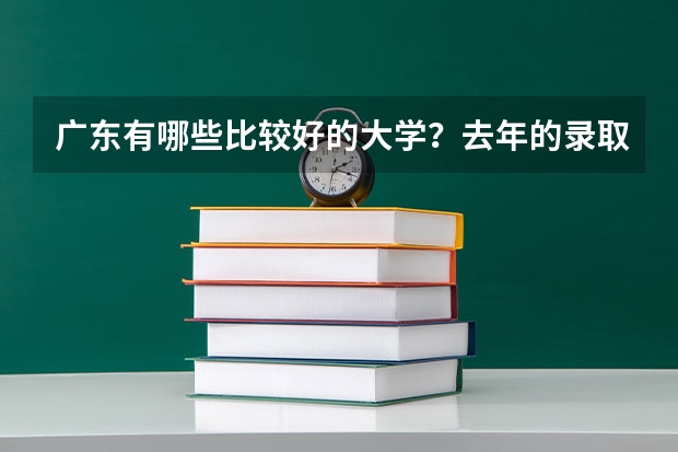 广东有哪些比较好的大学？去年的录取分数线是多少呢？