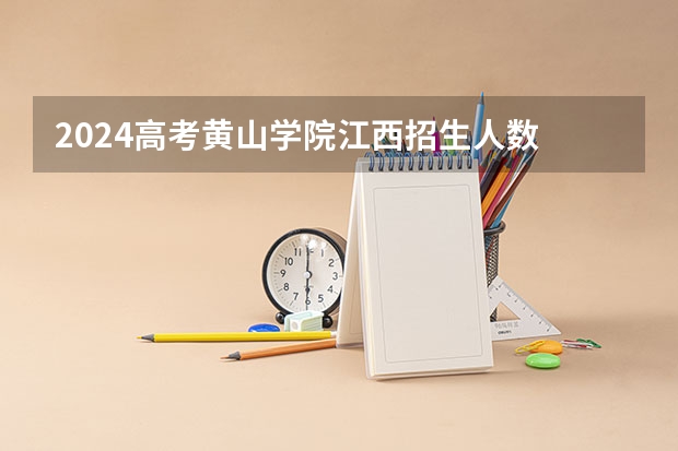 2024高考黄山学院江西招生人数 招生计划