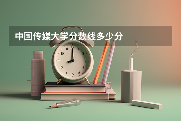 中国传媒大学分数线多少分