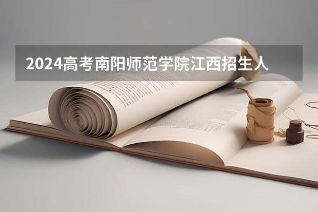 2024高考南阳师范学院江西招生人数 招生计划