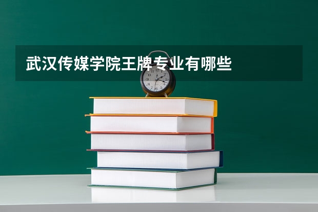 武汉传媒学院王牌专业有哪些
