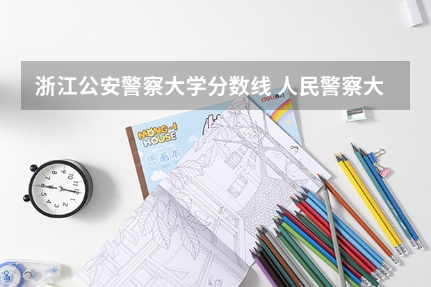 浙江公安警察大学分数线 人民警察大学录取分数线