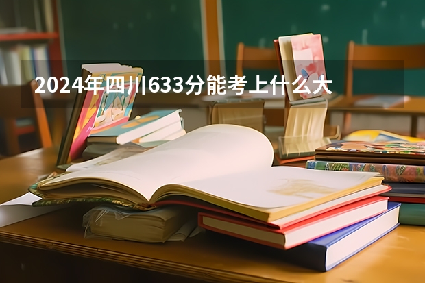 2024年四川633分能考上什么大学？