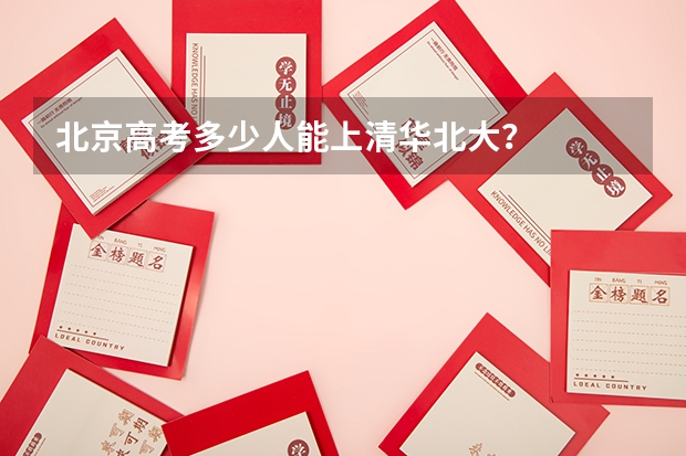 北京高考多少人能上清华北大？
