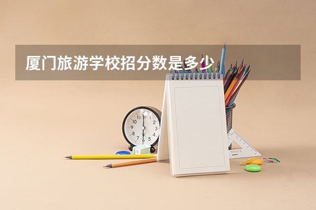 厦门旅游学校招分数是多少
