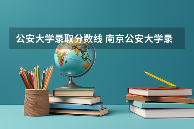 公安大学录取分数线 南京公安大学录取分数线