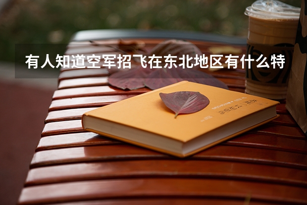 有人知道空军招飞在东北地区有什么特别吗？13年的标准，求大神解释