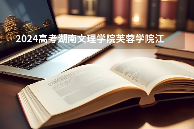 2024高考湖南文理学院芙蓉学院江西招生人数 招生计划
