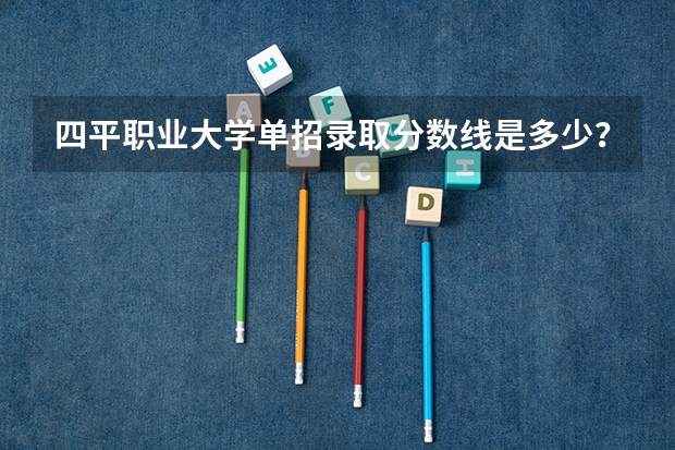 四平职业大学单招录取分数线是多少？