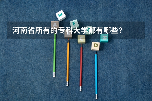 河南省所有的专科大学都有哪些？