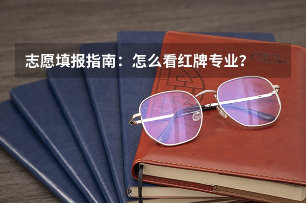 志愿填报指南：怎么看红牌专业？