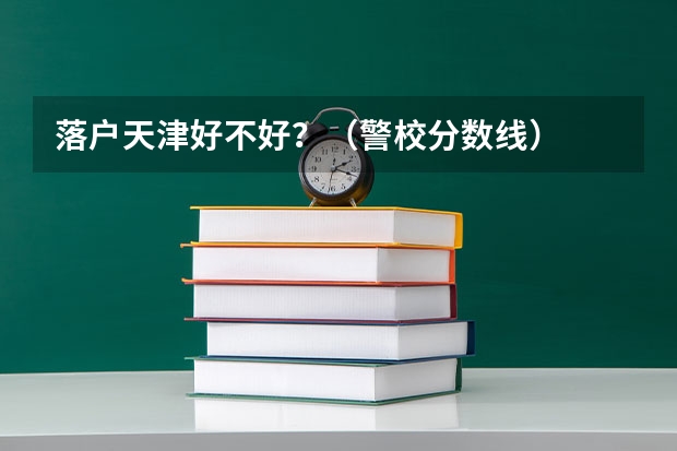 落户天津好不好？（警校分数线）