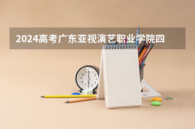 2024高考广东亚视演艺职业学院四川招生人数 招生计划