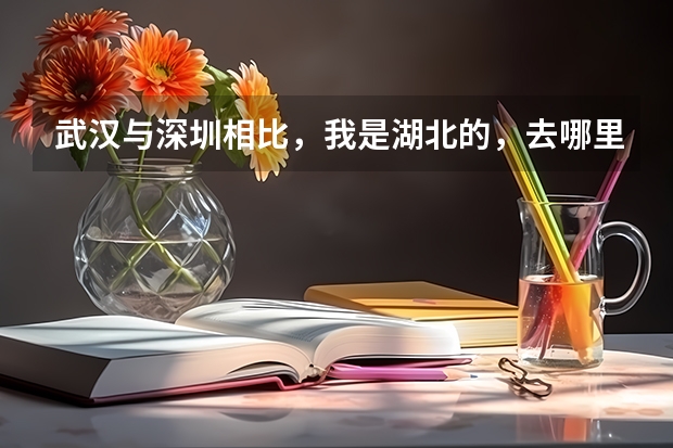 武汉与深圳相比，我是湖北的，去哪里发展比较合适？