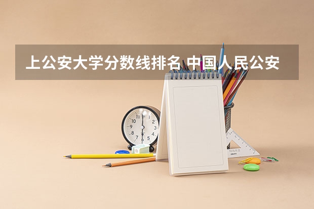 上公安大学分数线排名 中国人民公安大学分数线