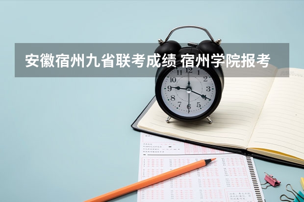 安徽宿州九省联考成绩 宿州学院报考政策解读