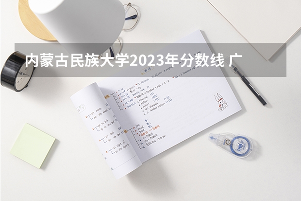 内蒙古民族大学2023年分数线 广西民族大学录取分数线