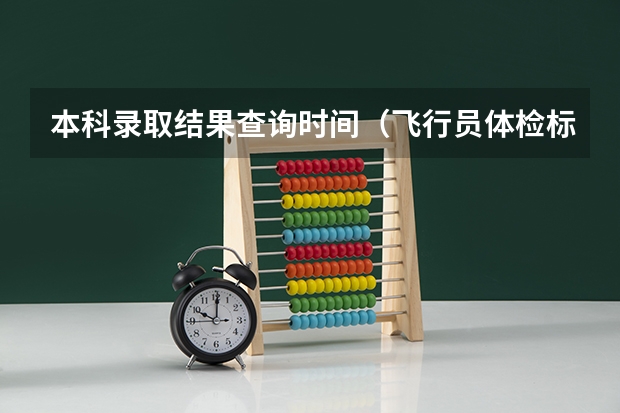 本科录取结果查询时间（飞行员体检标准？）