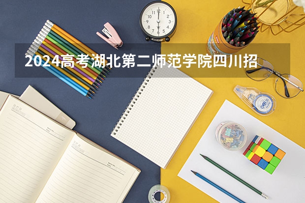 2024高考湖北第二师范学院四川招生人数 招生计划