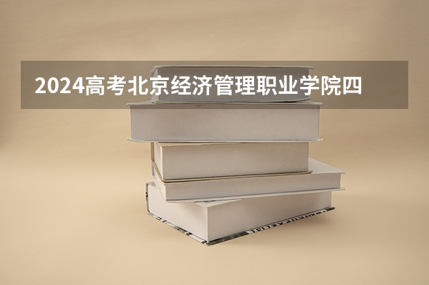 2024高考北京经济管理职业学院四川招生人数 招生计划