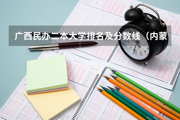 广西民办二本大学排名及分数线（内蒙古大学排名一览表及分数线）