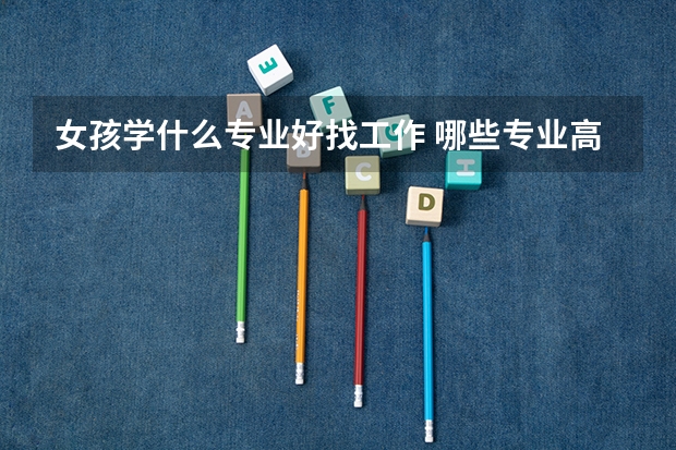 女孩学什么专业好找工作 哪些专业高薪且吃香
