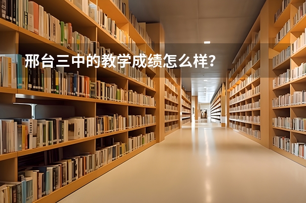 邢台三中的教学成绩怎么样？