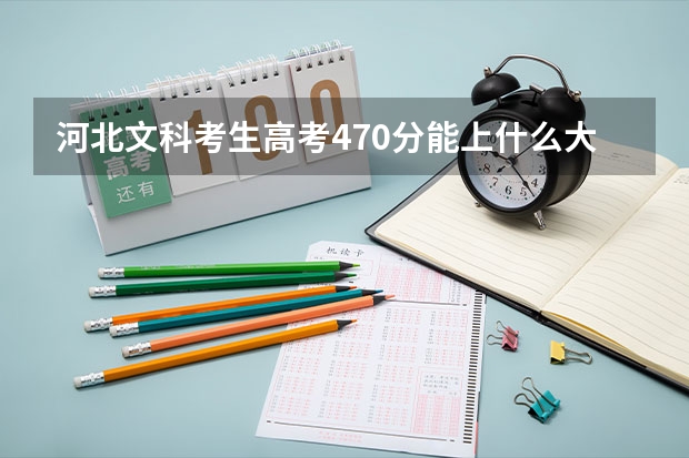 河北文科考生高考470分能上什么大学
