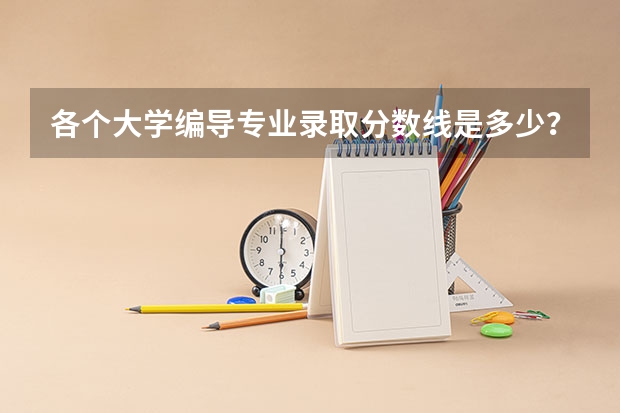 各个大学编导专业录取分数线是多少？