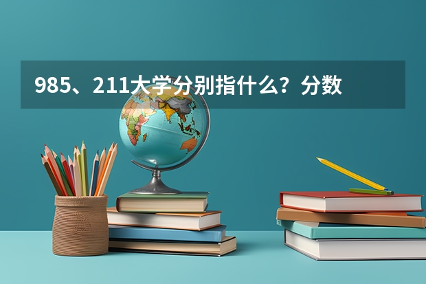 985、211大学分别指什么？分数线很高吗？