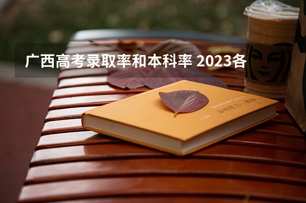 广西高考录取率和本科率 2023各省高考本科录取率