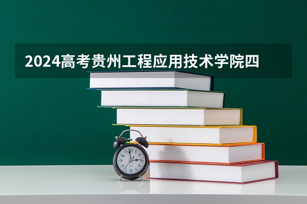 2024高考贵州工程应用技术学院四川招生人数 招生计划