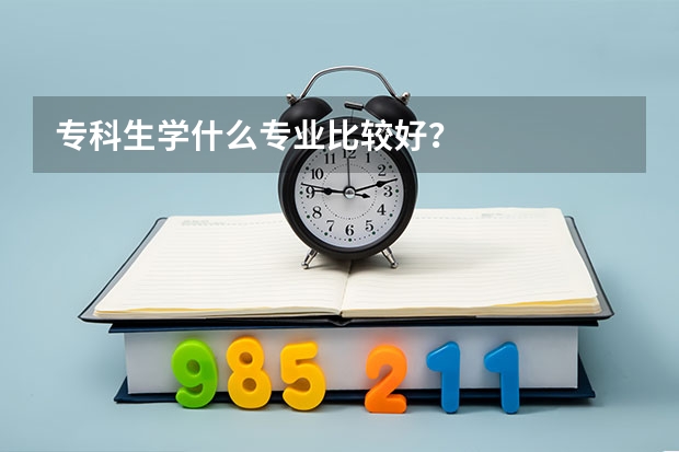 专科生学什么专业比较好？
