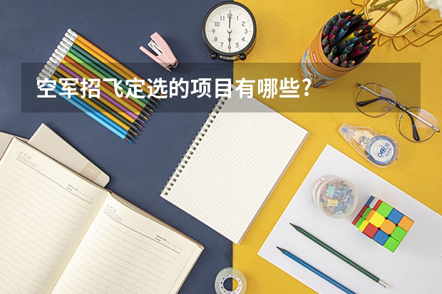 空军招飞定选的项目有哪些?