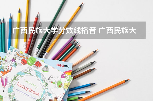 广西民族大学分数线播音 广西民族大学公费师范生分数线