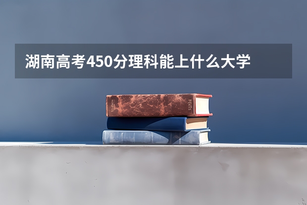 湖南高考450分理科能上什么大学